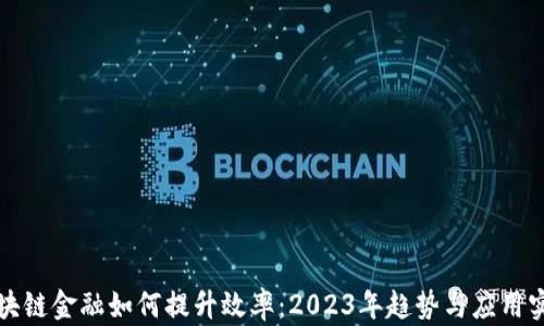 区块链金融如何提升效率:2023年趋势与应用实例