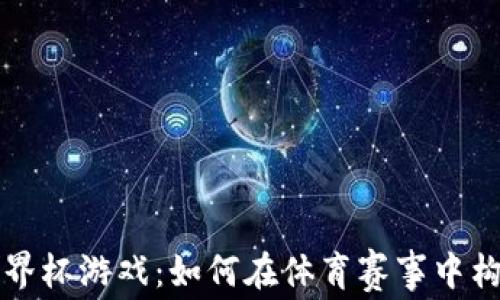 区块链世界杯游戏:如何在体育赛事中构建新经济