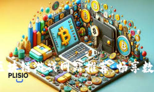 2023年最佳区块链游戏网站推荐:畅享数字资产新时代