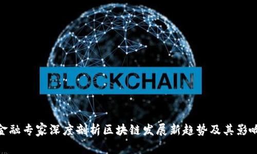 金融专家深度剖析区块链发展新趋势及其影响