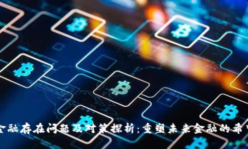 区块链金融存在问题及对策探析：重塑未来金融的希望与挑战