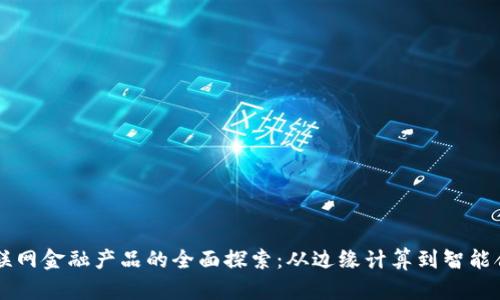 区块链物联网金融产品的全面探索：从边缘计算到智能合约的应用