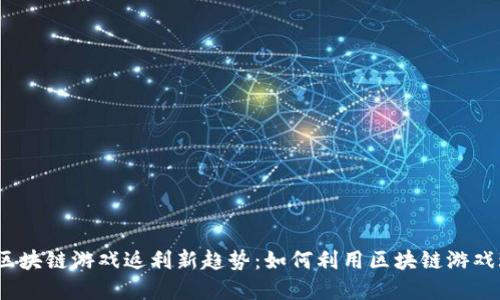 2023年区块链游戏返利新趋势：如何利用区块链游戏玩赚金流