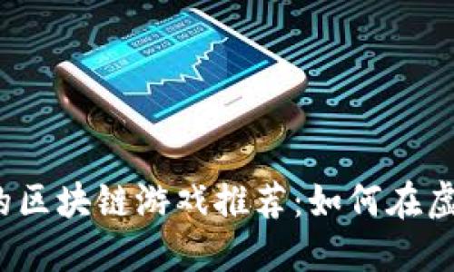 2023年最火的区块链游戏推荐：如何在虚拟世界中寻宝