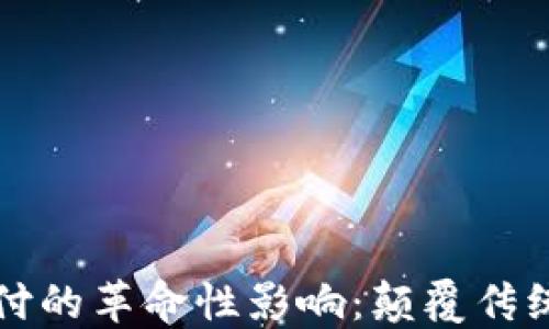 区块链技术对金融支付的革命性影响:颠覆传统支付方式的未来趋势
