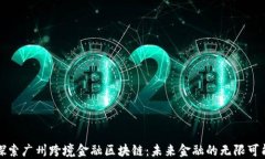 探索广州跨境金融区块链：未来金融的无限可能