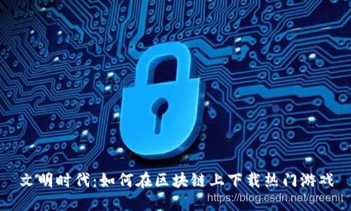 文明时代:如何在区块链上下载热门游戏
