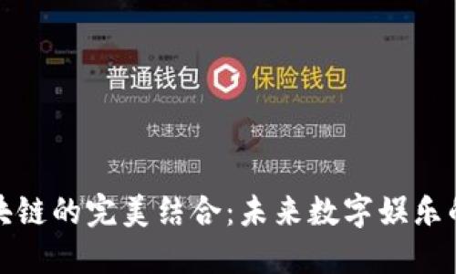 游戏与区块链的完美结合:未来数字娱乐的革命之路