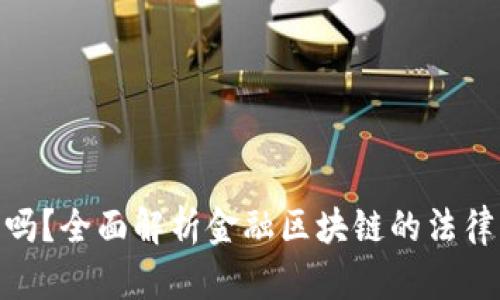 金融区块链合法吗?全面解析金融区块链的法律风险与市场机遇