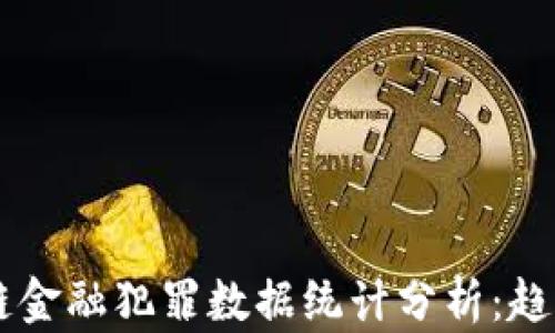 
2023年区块链金融犯罪数据统计分析：趋势、原因与对策