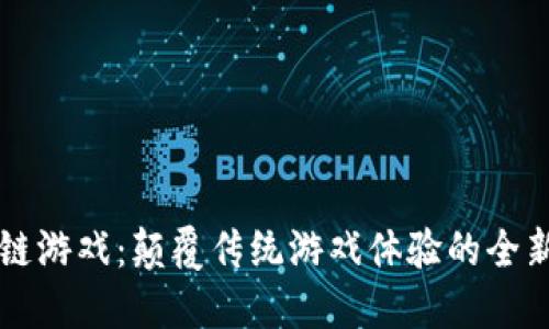 区块链游戏：颠覆传统游戏体验的全新世界