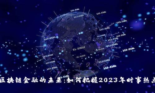 区块链金融的未来:如何把握2023年时事热点