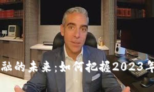 区块链金融的未来:如何把握2023年时事热点