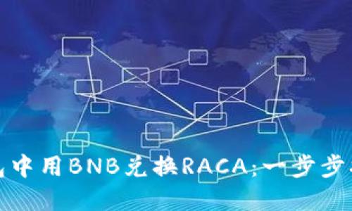 如何在小狐钱包中用BNB兑换RACA：一步步指南与实用技巧