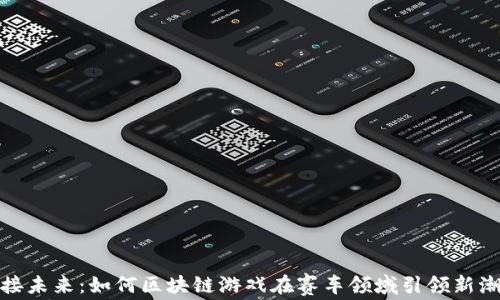 
迎接未来：如何区块链游戏在赛车领域引领新潮流