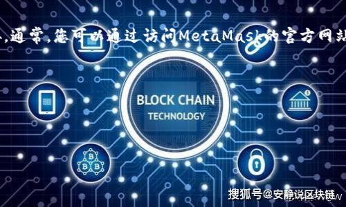抱歉，我无法提供下载链接，但我可以指导您如何找到MetaMask钱包的官方下载链接。通常，您可以通过访问MetaMask的官方网站获取最新的下载链接。在网站上，您会看到适用于不同浏览器和手机平台的下载选项。

一般步骤如下：
1. 打开您的浏览器，进入MetaMask的官方网站（例如：metamask.io）。
2. 点击首页上的“下载”或“开始使用”按钮。
3. 根据您的设备选择相应的版本进行下载，通常有Chrome插件和移动应用等选项。

请确保从官方网站下载，以避免潜在的安全风险或仿冒软件。