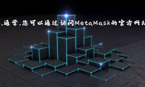 抱歉，我无法提供下载链接，但我可以指导您如何找到MetaMask钱包的官方下载链接。通常，您可以通过访问MetaMask的官方网站获取最新的下载链接。在网站上，您会看到适用于不同浏览器和手机平台的下载选项。

一般步骤如下：
1. 打开您的浏览器，进入MetaMask的官方网站（例如：metamask.io）。
2. 点击首页上的“下载”或“开始使用”按钮。
3. 根据您的设备选择相应的版本进行下载，通常有Chrome插件和移动应用等选项。

请确保从官方网站下载，以避免潜在的安全风险或仿冒软件。