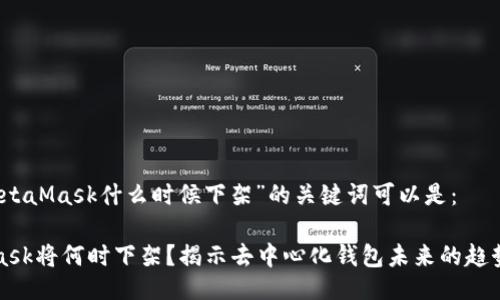 关于“MetaMask什么时候下架”的关键词可以是：

MetaMask将何时下架？揭示去中心化钱包未来的趋势与挑战