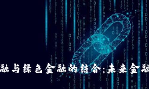 区块链金融与绿色金融的结合：未来金融的新机遇