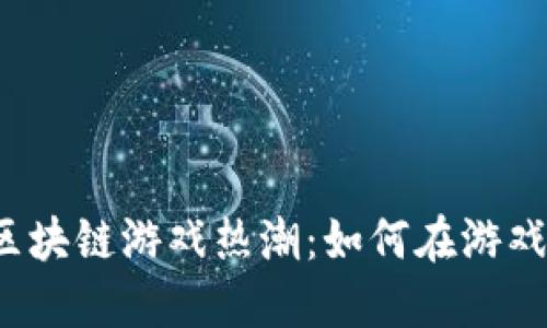 2023年棋牌类区块链游戏热潮:如何在游戏中赚取虚拟资产
