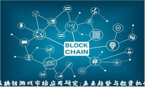 区块链游戏市场应用研究:未来趋势与投资机会