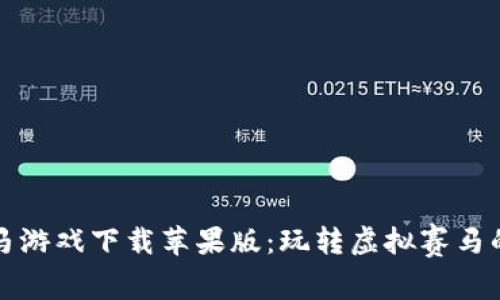 区块链跑马游戏下载苹果版：玩转虚拟赛马的全新体验