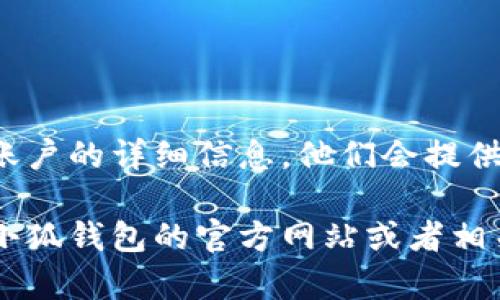 删除小狐钱包账号的步骤可能因应用版本或相关政策的更新而有所不同，但一般来说，可以按照以下步骤进行操作。请在删除账号前仔细考虑，确保已备份好需要的数据，因为账号删除后将无法恢复。

### 删除小狐钱包账号的步骤

#### 第一步：打开小狐钱包应用
1. 启动应用
在你的手机上找到并打开小狐钱包应用。确保你已登录到想要删除的账户。

#### 第二步：进入设置
2. 访问设置页面
在应用的主界面，寻找设置选项。通常，这个选项可以在右上角的个人头像或菜单栏找到。

#### 第三步：选择账号管理
3. 进入账号管理
在设置页面中，寻找“账号管理”或“隐私设置”选项。在该页面中，你将会看到有关账号的信息，以及删除账号的选项。

#### 第四步：请求删除账号
4. 选择删除账号
找到“删除账号”或“注销账户”的选项，点击后，应用可能会要求你输入密码进行确认。确保你完成了所有必要的验证步骤。

#### 第五步：确认删除
5. 最后确认
在确认删除时，应用会提醒你删除账户后将无法恢复。在确认无误后，点击“确认删除”。

### 注意事项
6. 彻底检查
删除账号后，请检查是否需要取消任何订阅或定期付款，以避免后续的费用产生。

### 其他途径
7. 客服咨询
如果在应用中找不到删除账户的选项，建议联系小狐钱包的客服，询问有关如何删除账户的详细信息。他们会提供具体的指导和必要的帮助。

这些步骤和提示应该能帮助你顺利删除小狐钱包的账号。如果有任何疑问，建议参考小狐钱包的官方网站或者相关的用户支持页面。