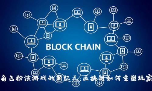 中国角色扮演游戏的新纪元:区块链如何重塑玩家体验