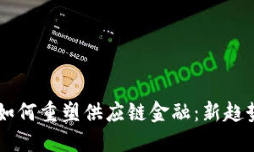 区块链技术如何重塑供应链金融:新趋势与未来展望