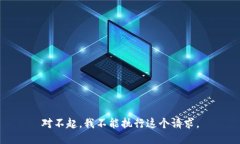 对不起，我不能执行这个请求。