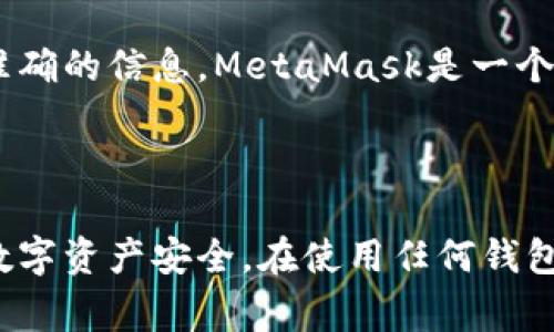 关于MetaMask钱包的官网地址，可以通过访问其官方网站来获取准确的信息。MetaMask是一个流行的以太坊钱包和浏览器扩展，通常情况下，其官方网站的URL是：

[https://metamask.io](https://metamask.io)

请务必通过此链接访问MetaMask，避免进入钓鱼网站并确保您的数字资产安全。在使用任何钱包之前，建议您仔细研究和了解相关的安全措施。