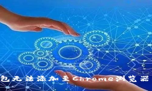 如何解决小狐钱包无法添加至Chrome浏览器的问题：用户指南