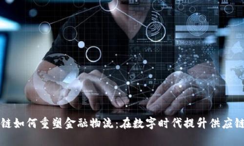 区块链如何重塑金融物流:在数字时代提升供应链效率