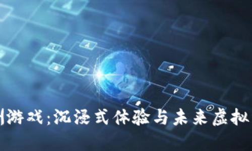 区块链绿洲游戏:沉浸式体验与未来虚拟经济的结合