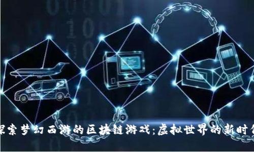 探索梦幻西游的区块链游戏:虚拟世界的新时代