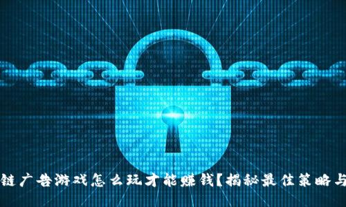 区块链广告游戏怎么玩才能赚钱?揭秘最佳策略与技巧