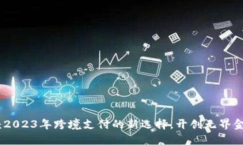 小狐钱包：2023年跨境支付的新选择，开创无界金融新时代