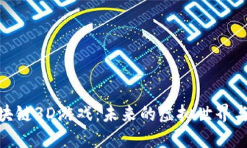 探索星途区块链3D游戏:未来的虚拟世界与现实的结合
