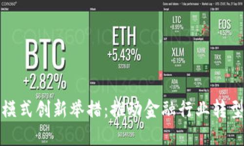 区块链金融模式创新举措:推动金融行业转型升级的关键