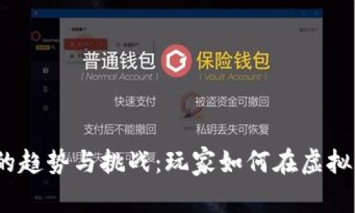 2023年区块链游戏的趋势与挑战:玩家如何在虚拟世界中寻找真实价值