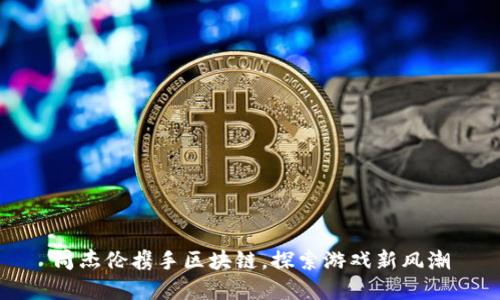 周杰伦携手区块链,探索游戏新风潮