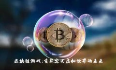 区块链游戏：重新定义虚拟世界的未来