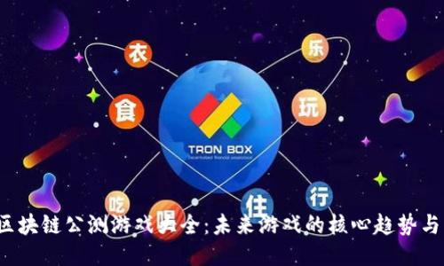 2023年区块链公测游戏大全:未来游戏的核心趋势与热门推荐