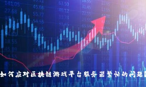 如何应对区块链游戏平台服务器繁忙的问题?