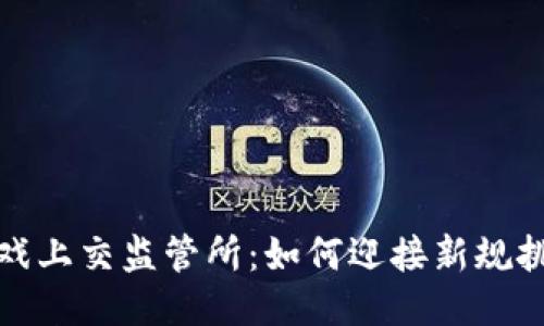 区块链游戏上交监管所:如何迎接新规挑战与机遇