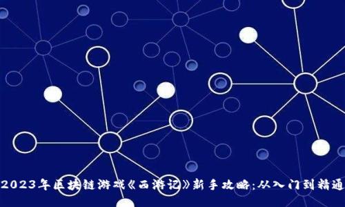 2023年区块链游戏《西游记》新手攻略:从入门到精通