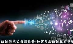 2023年区块链游戏公司新趋势：如何用区块链技术