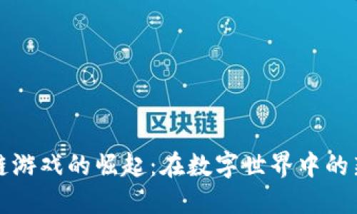 区块链游戏的崛起:在数字世界中的新地位