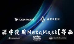 如何在普通浏览器中使用MetaMask？界面解析与功能