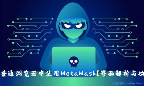 如何在普通浏览器中使用MetaMask？界面解析与功能详解